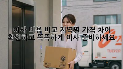 이사 비용 비교: 지역별 가격 차이 확인하고 똑똑하게 이사 준비하세요!
