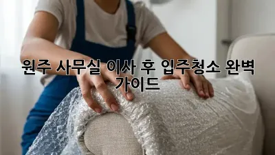 원주 사무실 이사 후 입주청소 완벽 가이드