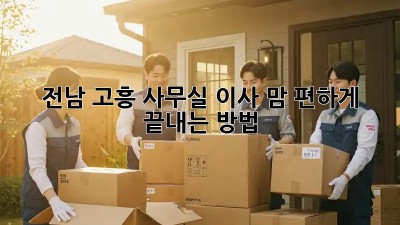 🏢 전남 고흥 사무실 이사, 맘 편하게 끝내는 방법! ✨