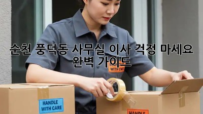 순천 풍덕동 사무실 이사, 걱정 마세요! 완벽 가이드
